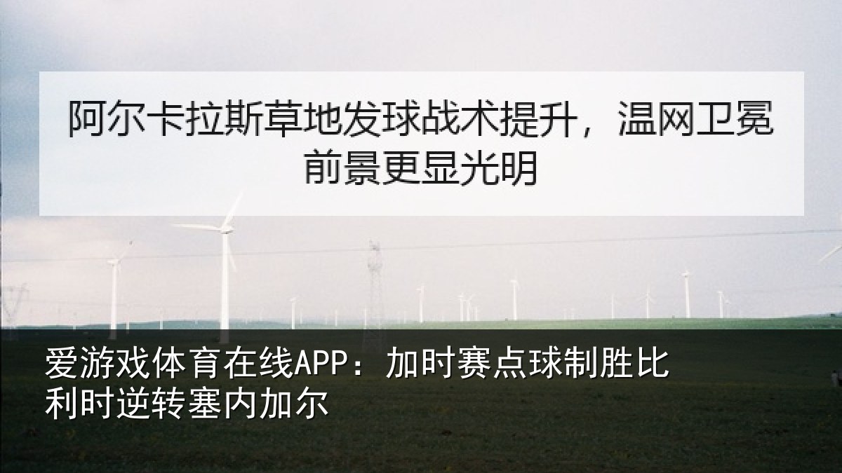 爱游戏体育在线APP：加时赛点球制胜比利时逆转塞内加尔