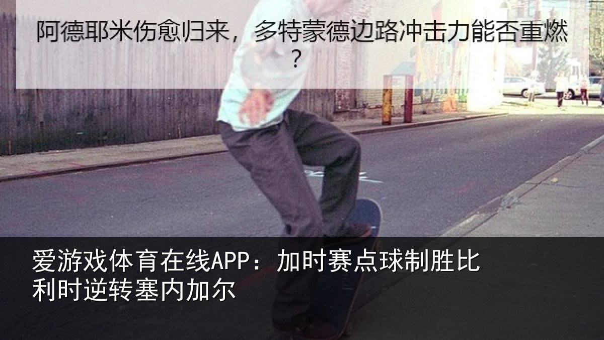 爱游戏体育在线APP：加时赛点球制胜比利时逆转塞内加尔