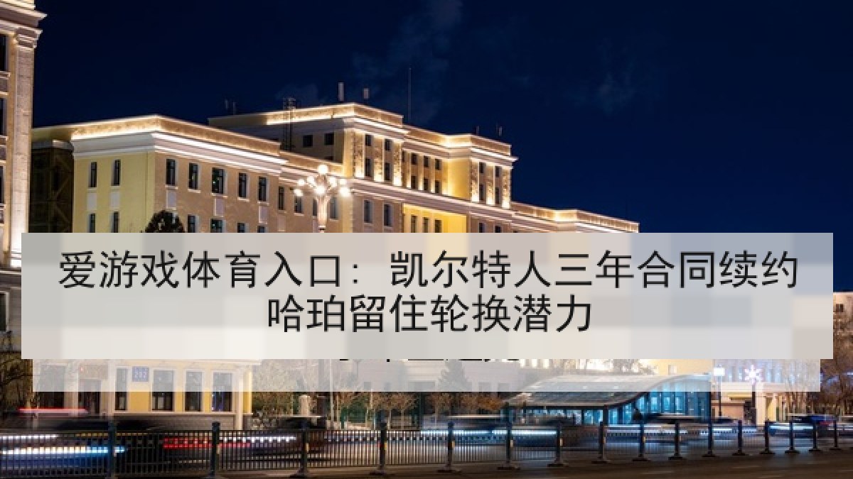 爱游戏体育入口: 凯尔特人三年合同续约哈珀留住轮换潜力