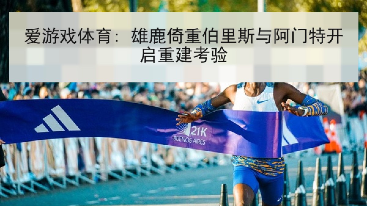 爱游戏体育: 雄鹿倚重伯里斯与阿门特开启重建考验