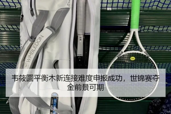 韦筱圆平衡木新连接难度申报成功，世锦赛夺金前景可期