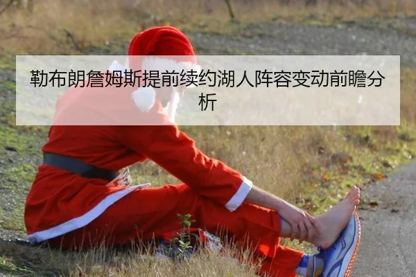 勒布朗詹姆斯提前续约湖人阵容变动前瞻分析
