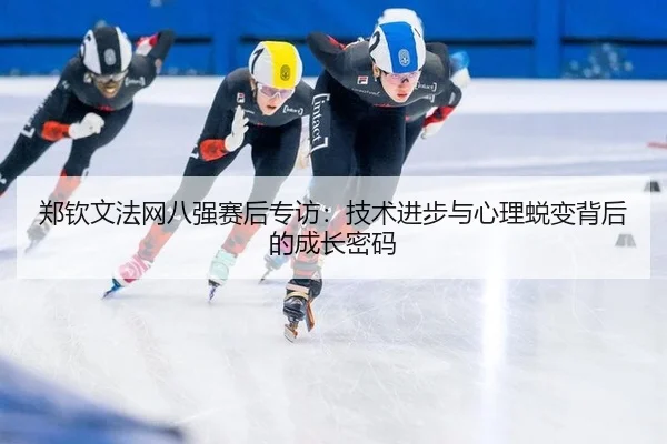 郑钦文法网八强赛后专访：技术进步与心理蜕变背后的成长密码