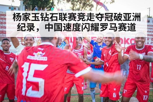 杨家玉钻石联赛竞走夺冠破亚洲纪录，中国速度闪耀罗马赛道