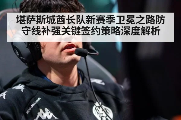 堪萨斯城酋长队新赛季卫冕之路防守线补强关键签约策略深度解析