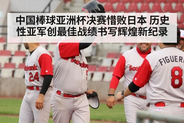 中国棒球亚洲杯决赛惜败日本 历史性亚军创最佳战绩书写辉煌新纪录