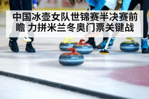 中国冰壶女队世锦赛半决赛前瞻 力拼米兰冬奥门票关键战
