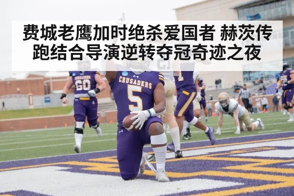 费城老鹰加时绝杀爱国者 赫茨传跑结合导演逆转夺冠奇迹之夜