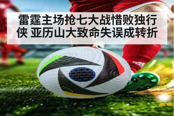 雷霆主场抢七大战惜败独行侠 亚历山大致命失误成转折