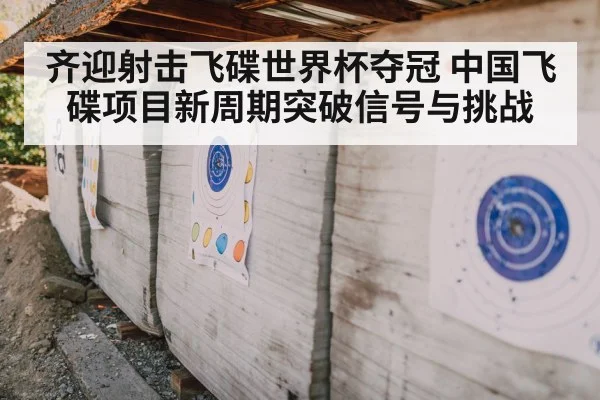 齐迎射击飞碟世界杯夺冠 中国飞碟项目新周期突破信号与挑战